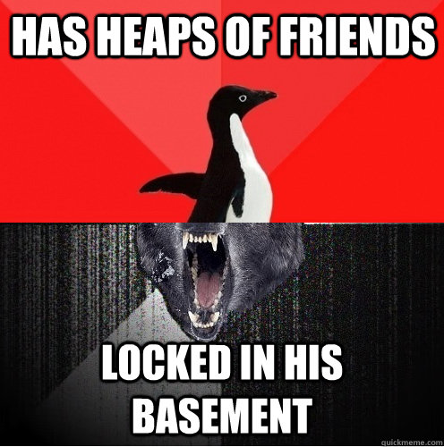 Has heaps of friends locked in his basement  - Has heaps of friends locked in his basement   Socially Awesome Insanity Wolf