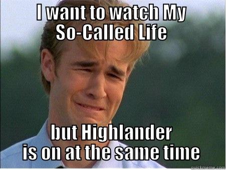I WANT TO WATCH MY SO-CALLED LIFE BUT HIGHLANDER IS ON AT THE SAME TIME 1990s Problems
