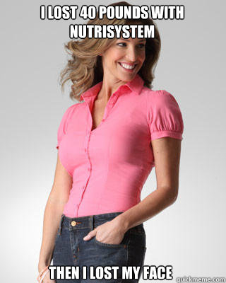 i lost 40 pounds with nutrisystem then i lost my face  Oblivious Suburban Mom