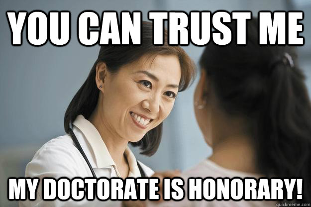 You can trust me My doctorate is honorary!  Honorary Doctorate