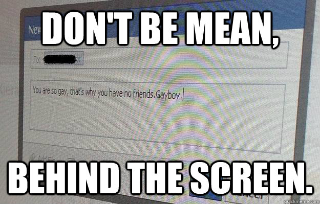 Don't be mean, behind the screen.  Anti-Bullying Meme