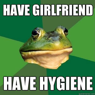 have girlfriend have hygiene  Foul Bachelor Frog