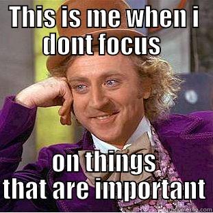 THIS IS ME WHEN I DONT FOCUS  ON THINGS THAT ARE IMPORTANT Condescending Wonka