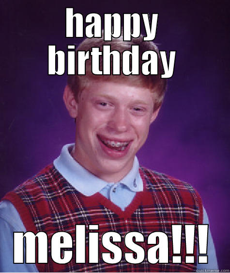 HAPPY BIRTHDAY MELISSA!!! Bad Luck Brian
