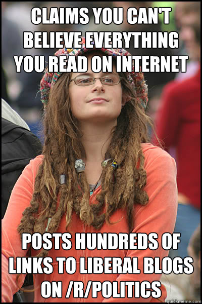 Claims you can't believe everything you read on internet Posts hundreds of links to liberal blogs on /r/politics  College Liberal