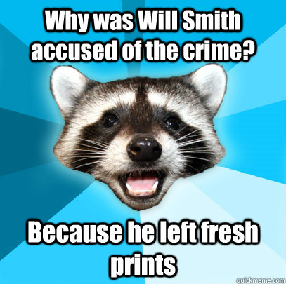 Why was Will Smith accused of the crime? Because he left fresh prints  Lame Pun Coon
