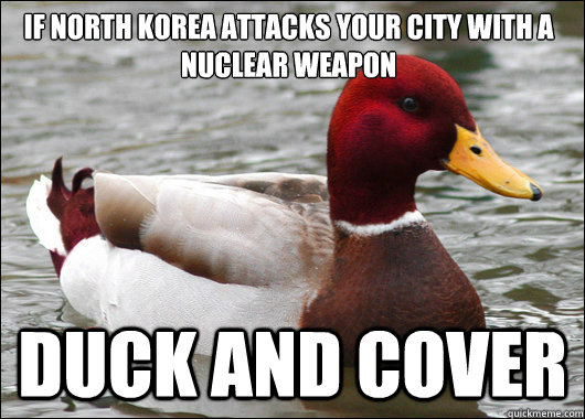 If North Korea Attacks your city with a nuclear weapon
 Duck and Cover  Malicious Advice Mallard