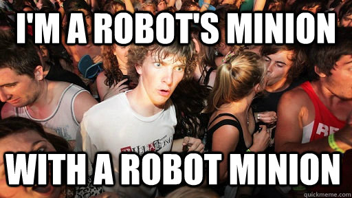 I'm a Robot's minion With a robot minion  Sudden Clarity Clarence
