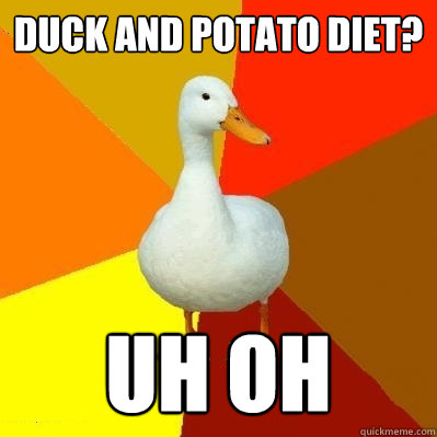 Duck and potato diet? Uh oh   Tech Impaired Duck