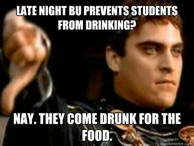 Late Night BU prevents students from drinking? Nay. They come drunk for the food.  Downvoting Roman