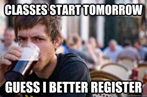 Classes start tomorrow Guess I better register - Classes start tomorrow Guess I better register  Lazy College Senior