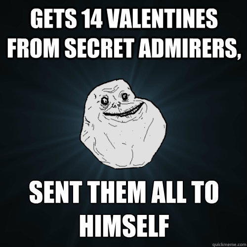 Gets 14 valentines from secret admirers, sent them all to himself  Forever Alone