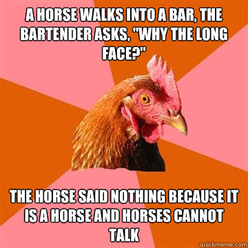 A horse walks into a bar, the bartender asks, 