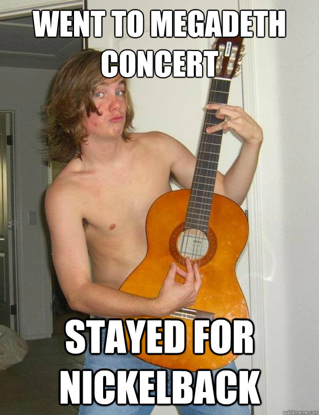 went to megadeth concert stayed for nickelback  Poser Metalhead