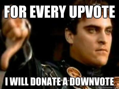 For every upvote I will donate a downvote  Downvoting Roman