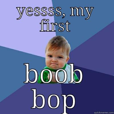 YESSSS, MY FIRST BOOB BOP Success Kid