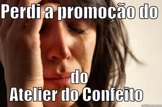 PERDI A PROMOÇÃO DO  DO ATELIER DO CONFEITO   First World Problems