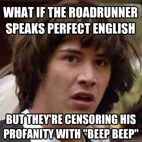 what if the roadrunner speaks perfect english but they're censoring his profanity with 