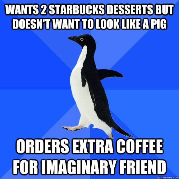 Wants 2 Starbucks desserts but doesn't want to look like a pig orders extra coffee for imaginary friend  Socially Awkward Penguin
