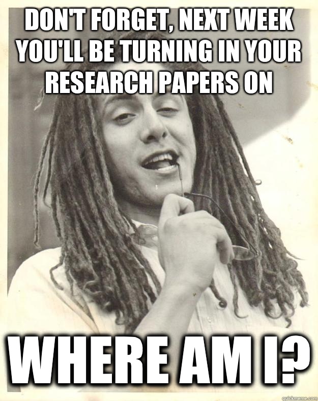 Don't forget, next week you'll be turning in your research papers on Where am I? - Don't forget, next week you'll be turning in your research papers on Where am I?  Professor Dread