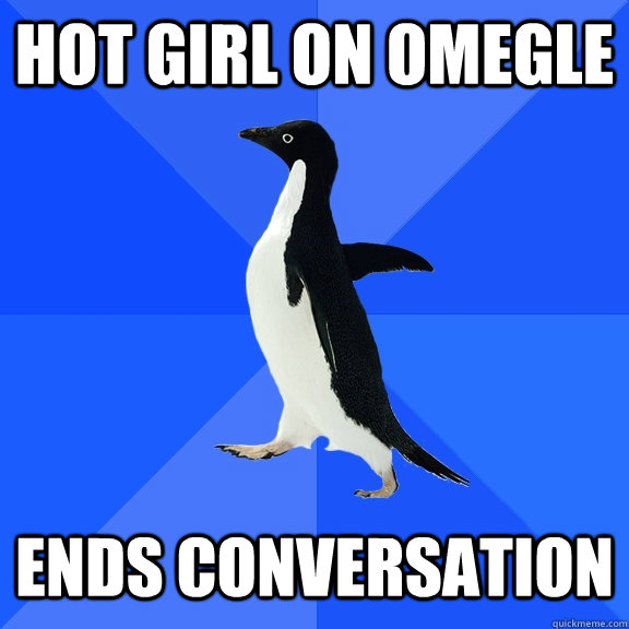 Hot girl on omegle ends conversation  Socially Awkward Penguin