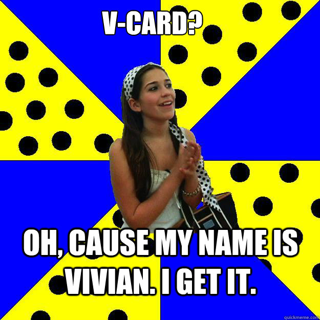 V-card? Oh, cause my name is Vivian. I get it. - V-card? Oh, cause my name is Vivian. I get it.  Sheltered Suburban Kid