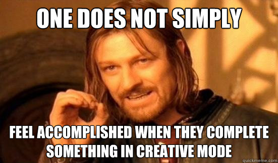 one does not simply feel accomplished when they complete something in creative mode  Boromir