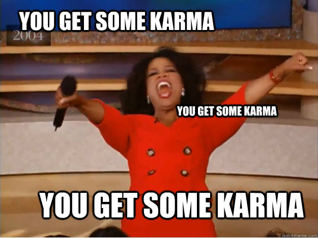 YOU GET SOME KARMA YOU GET SOME KARMA YOU GET SOME KARMA  oprah you get a car