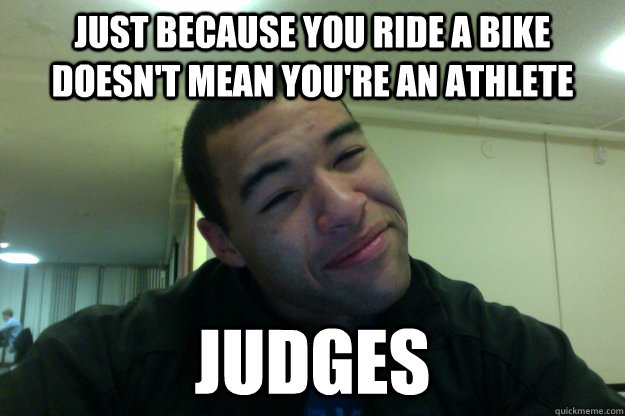 Just because you ride a bike doesn't mean you're an athlete Judges   