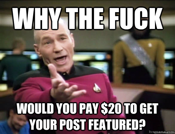 Why the fuck would you pay $20 to get your post featured?  Annoyed Picard HD