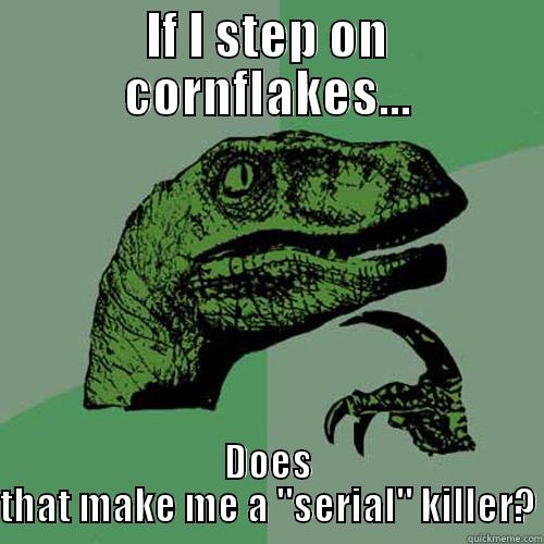 IF I STEP ON CORNFLAKES... DOES THAT MAKE ME A 