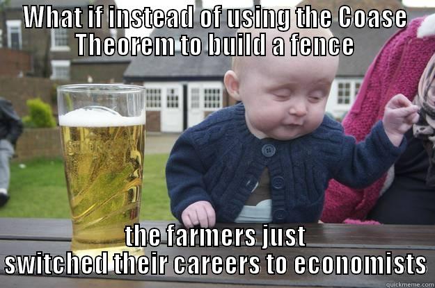WHAT IF INSTEAD OF USING THE COASE THEOREM TO BUILD A FENCE THE FARMERS JUST SWITCHED THEIR CAREERS TO ECONOMISTS drunk baby