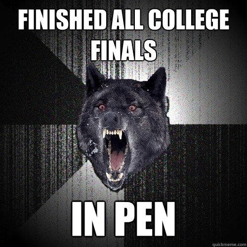Finished all COllege Finals IN PEN  Insanity Wolf