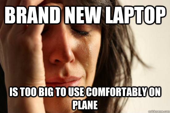 brand new laptop is too big to use comfortably on plane  First World Problems