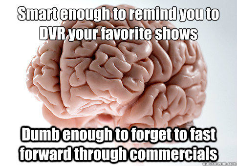 Smart enough to remind you to DVR your favorite shows
 Dumb enough to forget to fast forward through commercials    Scumbag Brain