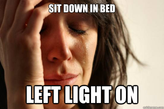 sit down in bed left light on  First World Problems