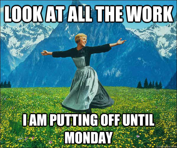 look at all the work I am putting off until Monday  Look At All The Fucks I Give