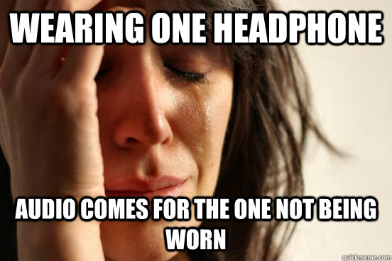 Wearing one headphone Audio comes for the one not being worn  First World Problems
