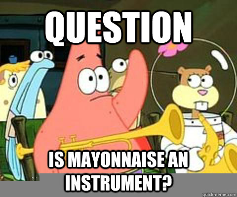 question Is mayonnaise an instrument? - question Is mayonnaise an instrument?  Misc