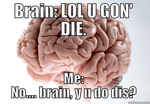 Internal counciling  - BRAIN: LOL U GON' DIE. ME: NO.... BRAIN, Y U DO DIS? Scumbag Brain