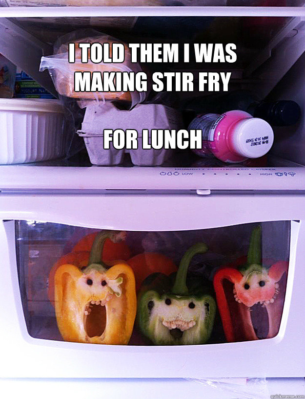 I told them I was 
Making Stir Fry

For Lunch  