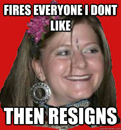 Fires Everyone I Dont Like Then Resigns  