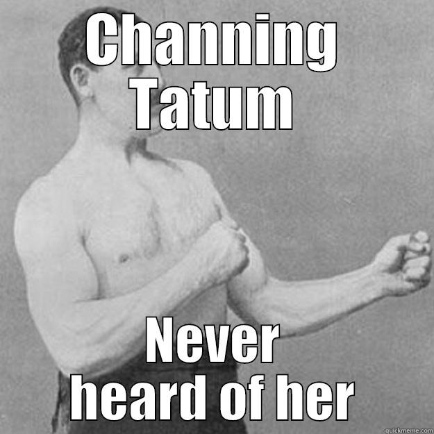 channing who? - CHANNING TATUM NEVER HEARD OF HER overly manly man