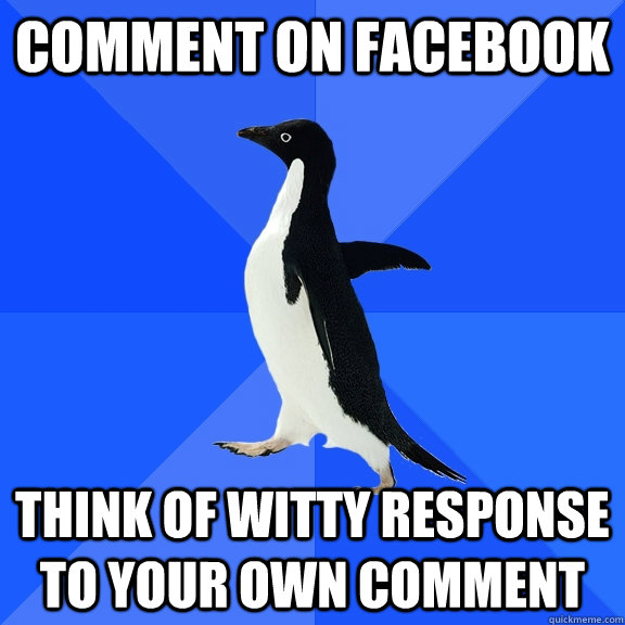 Comment on Facebook Think of witty response to your own comment  Socially Awkward Penguin