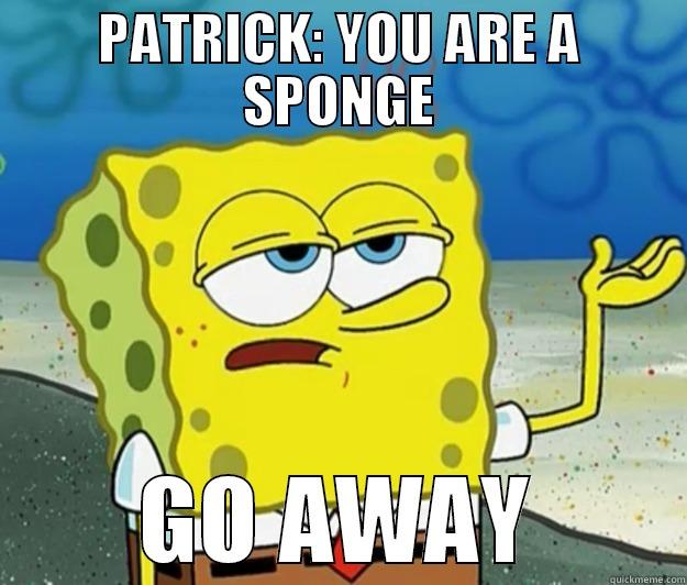 PATRICK: YOU ARE A SPONGE GO AWAY Tough Spongebob