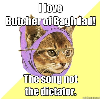 I love
Butcher of Baghdad! The song not
the dictator.  Hipster Kitty