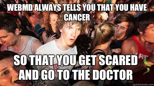 Webmd always tells you that you have cancer So that you get scared and go to the doctor  Sudden Clarity Clarence