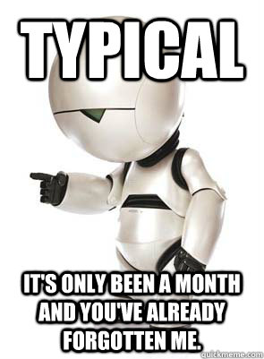 typical it's only been a month and you've already forgotten me. - typical it's only been a month and you've already forgotten me.  Marvin the Mechanically Depressed Robot