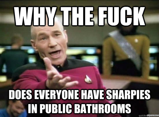 Why the fuck Does everyone have sharpies in public bathrooms  Annoyed Picard HD
