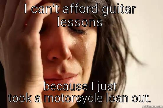 I CAN'T AFFORD GUITAR LESSONS BECAUSE I JUST TOOK A MOTORCYCLE LOAN OUT. First World Problems